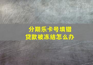 分期乐卡号填错贷款被冻结怎么办