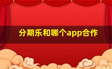 分期乐和哪个app合作