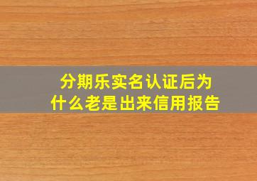 分期乐实名认证后为什么老是出来信用报告