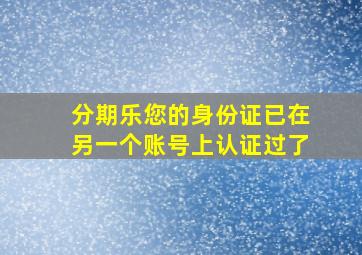 分期乐您的身份证已在另一个账号上认证过了