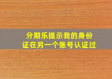 分期乐提示我的身份证在另一个账号认证过