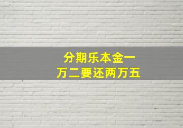 分期乐本金一万二要还两万五