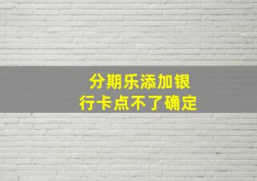 分期乐添加银行卡点不了确定