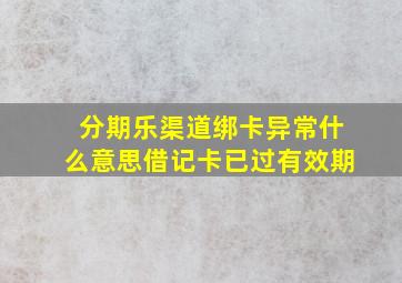 分期乐渠道绑卡异常什么意思借记卡已过有效期