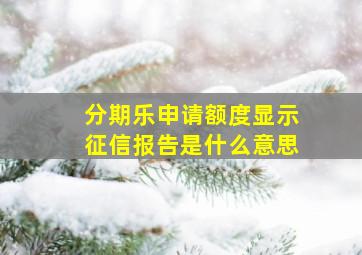 分期乐申请额度显示征信报告是什么意思