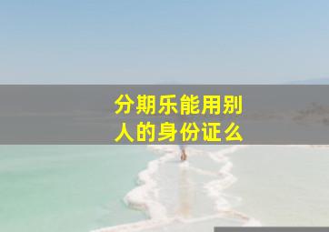 分期乐能用别人的身份证么