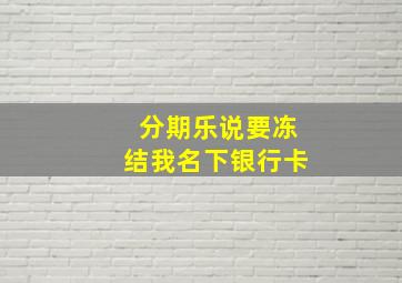 分期乐说要冻结我名下银行卡