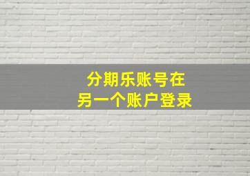 分期乐账号在另一个账户登录