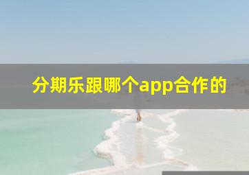 分期乐跟哪个app合作的