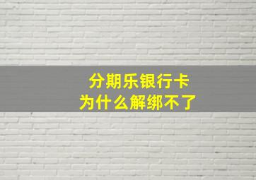 分期乐银行卡为什么解绑不了