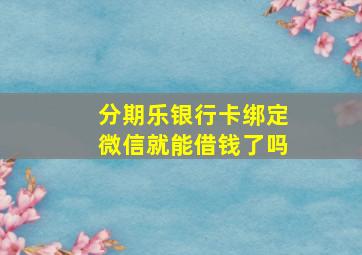 分期乐银行卡绑定微信就能借钱了吗