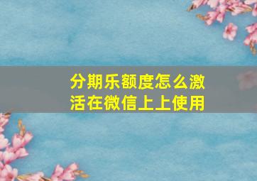 分期乐额度怎么激活在微信上上使用