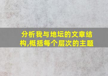 分析我与地坛的文章结构,概括每个层次的主题