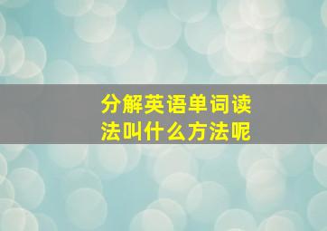 分解英语单词读法叫什么方法呢