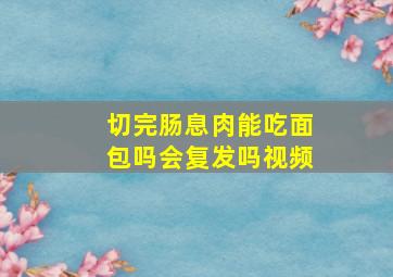 切完肠息肉能吃面包吗会复发吗视频