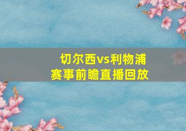 切尔西vs利物浦赛事前瞻直播回放