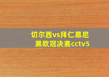 切尔西vs拜仁慕尼黑欧冠决赛cctv5