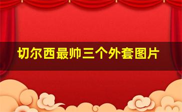 切尔西最帅三个外套图片