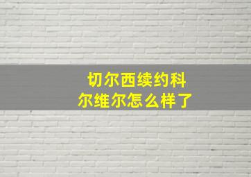 切尔西续约科尔维尔怎么样了