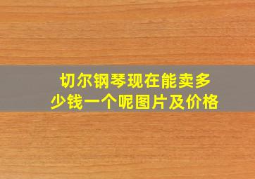 切尔钢琴现在能卖多少钱一个呢图片及价格