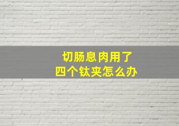 切肠息肉用了四个钛夹怎么办