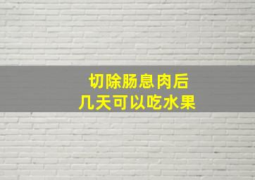 切除肠息肉后几天可以吃水果