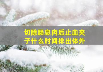 切除肠息肉后止血夹子什么时间排出体外