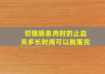 切除肠息肉时的止血夹多长时间可以脱落完