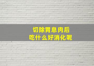 切除胃息肉后吃什么好消化呢