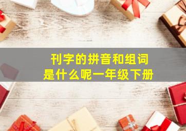 刊字的拼音和组词是什么呢一年级下册