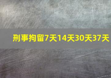 刑事拘留7天14天30天37天