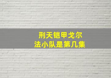 刑天铠甲戈尔法小队是第几集