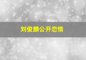 刘俊麟公开恋情