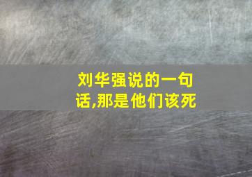 刘华强说的一句话,那是他们该死