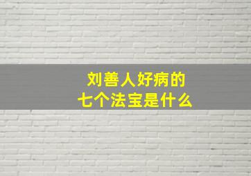 刘善人好病的七个法宝是什么