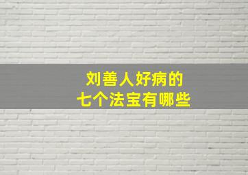 刘善人好病的七个法宝有哪些