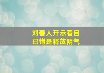 刘善人开示看自已错是释放阴气