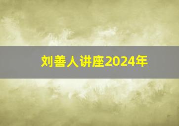 刘善人讲座2024年