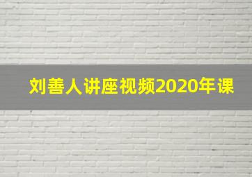 刘善人讲座视频2020年课