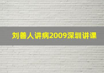 刘善人讲病2009深圳讲课