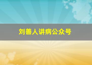 刘善人讲病公众号