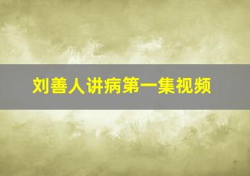 刘善人讲病第一集视频