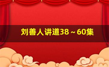 刘善人讲道38～60集