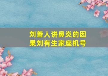 刘善人讲鼻炎的因果刘有生家座机号