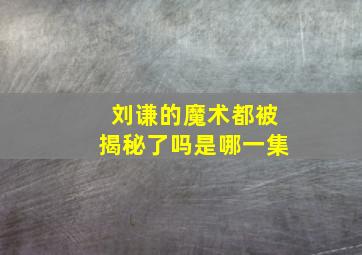 刘谦的魔术都被揭秘了吗是哪一集