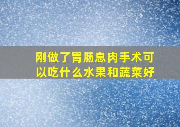 刚做了胃肠息肉手术可以吃什么水果和蔬菜好