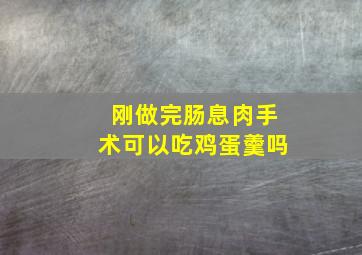 刚做完肠息肉手术可以吃鸡蛋羹吗