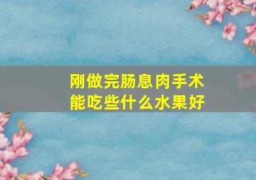 刚做完肠息肉手术能吃些什么水果好