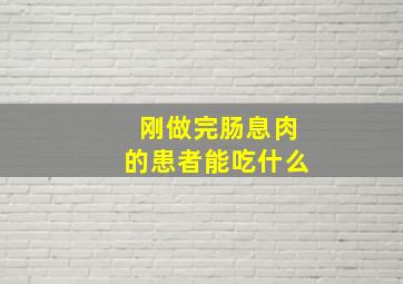 刚做完肠息肉的患者能吃什么