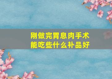 刚做完胃息肉手术能吃些什么补品好